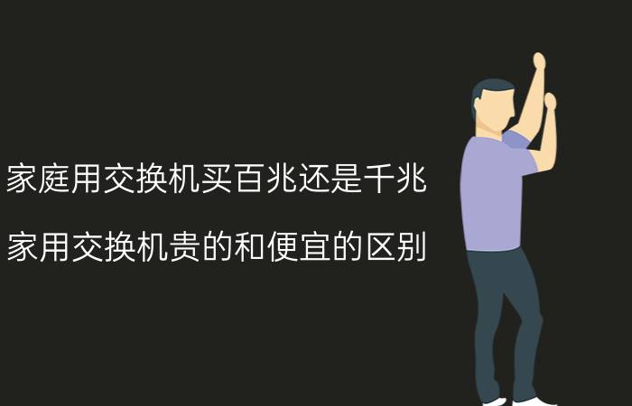 家庭用交换机买百兆还是千兆 家用交换机贵的和便宜的区别？